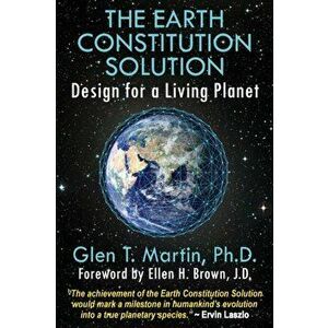The Earth Constitution Solution: Design for a Living Planet, Paperback - Glen T. Martin imagine