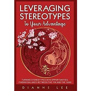 Leveraging Stereotypes to Your Advantage: Turning Stereotypes into Opportunities, Finding Balance Between the Yin and the Yang - Dianne Lee imagine