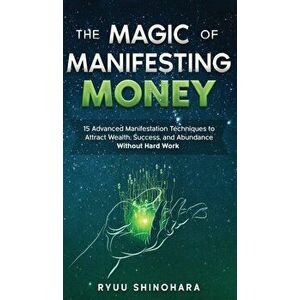The Magic of Manifesting Money: 15 Advanced Manifestation Techniques to Attract Wealth, Success, and Abundance Without Hard Work - Ryuu Shinohara imagine