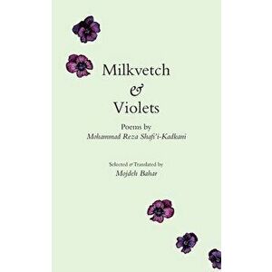 Milkvetch and Violets, Paperback - Mohammad Reza Shafi'i-Kadkani imagine