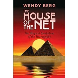 The House of the Net: The Magical Symbolism of the Hieroglyphs, Paperback - Wendy Berg imagine