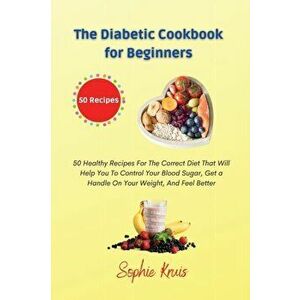 The Diabetic Cookbook for Beginners: 50 Healthy Recipes For The Correct Diet That Will Help You To Control Your Blood Sugar, Get a Handle On Your Weig imagine