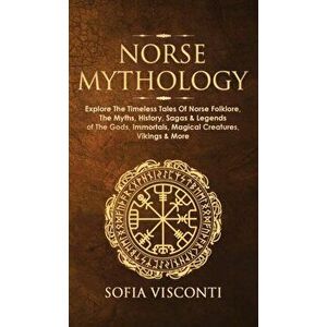 Norse Mythology: Explore The Timeless Tales Of Norse Folklore, The Myths, History, Sagas & Legends of The Gods, Immortals, Magical Crea - Sofia Viscon imagine