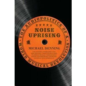 Noise Uprising, Paperback - Michael Denning imagine