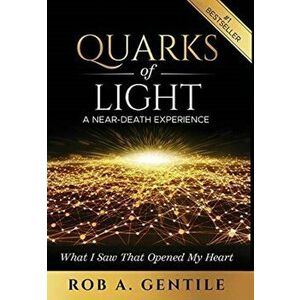 Quarks of Light: A Near-Death Experience, Hardcover - Rob A. Gentile imagine