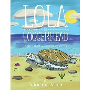 Lola the Loggerhead, Paperback - Adrienne Palma imagine