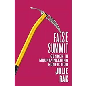 False Summit. Gender in Mountaineering Nonfiction, Paperback - Julie Rak imagine