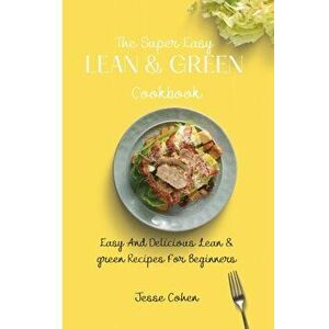 The Super Easy Lean & Green Cookbook: Easy And Delicious Lean & green Recipes For Beginners, Paperback - Jesse Cohen imagine