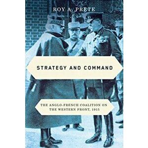 Strategy and Command. The Anglo-French Coalition on the Western Front, 1915, Paperback - Roy A. Prete imagine