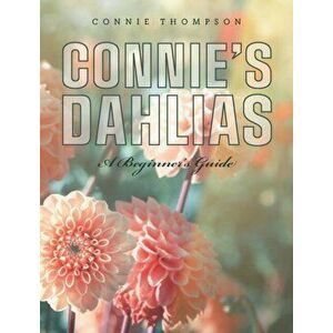 Connie's Dahlias: A Beginner's Guide, Hardcover - Connie Thompson imagine
