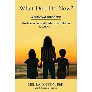What Do I Do Now? A Survival Guide for Mothers of Sexually Abused Children (MOSAC), Paperback - Mel Langston imagine