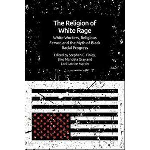 Religion of White Rage. Religious Fervor, White Workers and the Myth of Black Racial Progress, Hardback - *** imagine