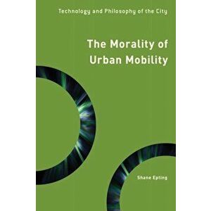 Morality of Urban Mobility. Technology and Philosophy of the City, Hardback - Shane Epting imagine