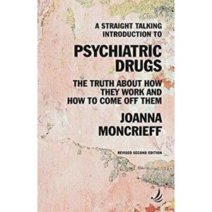 A Straight Talking Introduction to Psychiatric Drugs: The Truth about How They Work and How to Come Off Them, Paperback - Joanna Moncrieff imagine