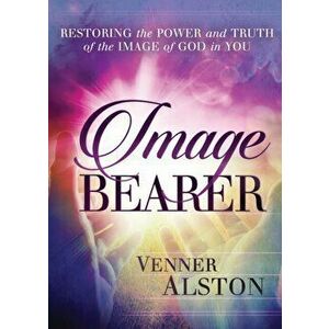 Image Bearer: Restoring the power and truth of the image of God in you, Paperback - Venner Alston imagine
