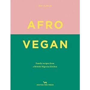 Afro Vegan: Family Recipes from a British-Nigerian Kitchen, Hardcover - Zoe Alakija imagine