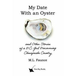 My Date With an Oyster: and Other Stories of a D.C. Girl Discovering Chesapeake Country, Paperback - M. L. Faunce imagine