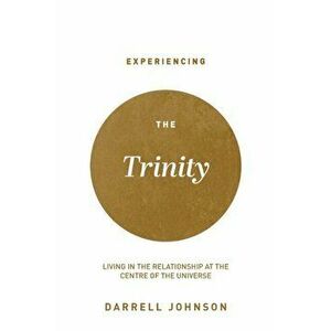 Experiencing the Trinity: Living in the Relationship at the Centre of the Universe, Paperback - Darrell W. Johnson imagine