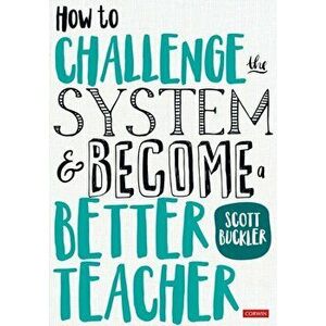 How to Challenge the System and Become a Better Teacher, Paperback - Scott Buckler imagine