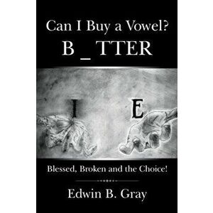Can I Buy a Vowel?: Blessed, Broken and the Choice!, Paperback - Edwin B. Gray imagine