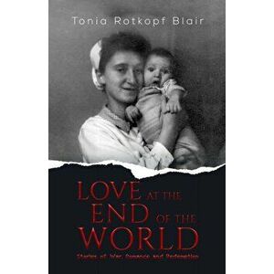 Love at the End of the World, Paperback - Tonia Rotkopf Blair imagine