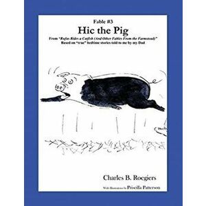 Hic the Pig [Fable 3]: (From Rufus Rides a Catfish & Other Fables From the Farmstead), Paperback - Charles B. Roegiers imagine