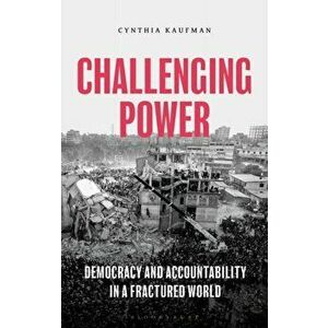 Challenging Power. Democracy and Accountability in a Fractured World, Hardback - Cynthia Kaufman imagine
