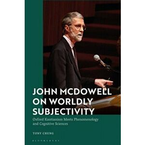John McDowell on Worldly Subjectivity. Oxford Kantianism Meets Phenomenology and Cognitive Sciences, Hardback - Tony Cheng imagine