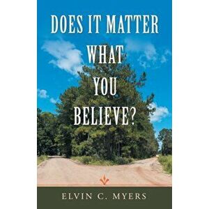 Does It Matter What You Believe?, Paperback - Elvin C. Myers imagine