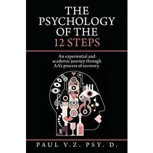 The Psychology of the 12 Steps: An Experiential and Academic Journey Through Aa's Process of Recovery., Paperback - Paul V. Z. Psy D. imagine