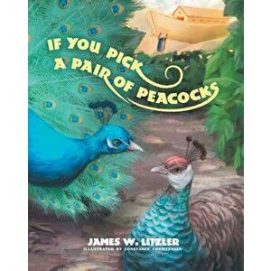 If you Pick a Pair of Peacocks, Paperback - James W. Litzler imagine