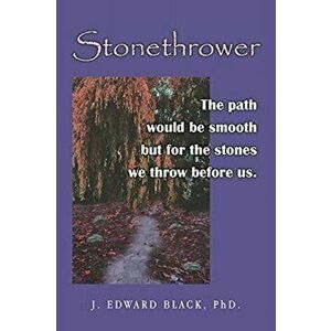 Stonethrower: The path would be smooth but for the stones we throw before us., Paperback - J. Edward Black imagine