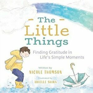 The Little Things: Finding Gratitude in Life's Simple Moments, Paperback - Nicole Thomson imagine
