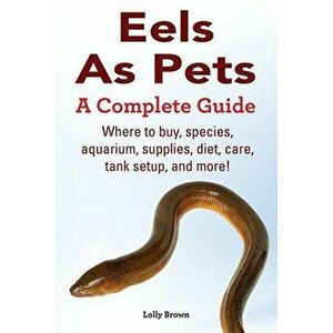 Eels As Pets: Where to buy, species, aquarium, supplies, diet, care, tank setup, and more! A Complete Guide!, Paperback - Lolly Brown imagine