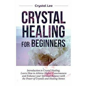 Crystal Healing for Beginners: Introduction to Crystal Healing, Learn how to Achieve Higher Consciousness and Enhance your Spiritual Balance with the imagine