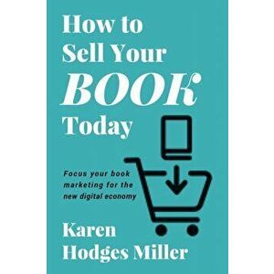 How to Sell Your Book Today: Focus your book marketing for the new digital economy, Paperback - Karen Hodges Miller imagine