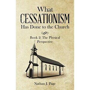What Cessationism Has Done to the Church: Book 2: the Physical Perspective, Paperback - Nathan J. Page imagine