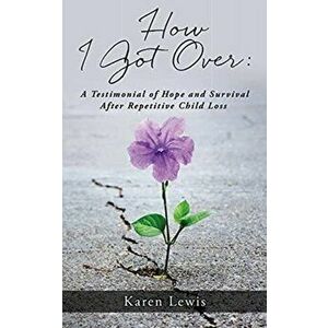 How I Got Over: A Testimonial of Hope and Survival After Repetitive Child Loss, Paperback - Karen Lewis imagine