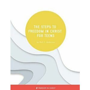 The Steps to Freedom in Christ for Teens, Paperback - Neil T. Anderson imagine