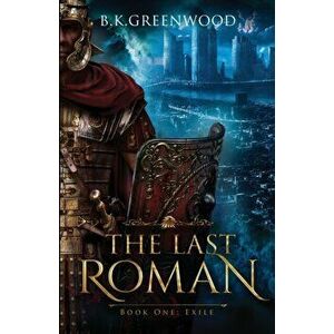 The Last Roman: Book One: Exile, Paperback - B. K. Greenwood imagine