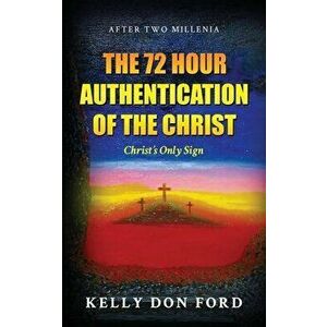 The 72 Hour Authentication Of The Christ: Christ's Only Sign, Paperback - Kelly Don Ford imagine