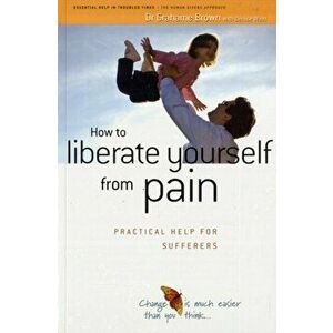 How to Liberate Yourself from Pain. Practical Help for Sufferers, Paperback - Grahame Brown imagine