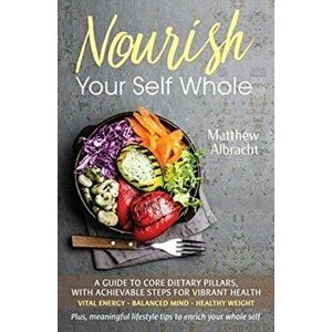 Nourish Your Self Whole, Paperback - Matthew Albracht imagine