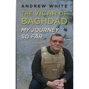 Vicar of Baghdad - My Journey So Far. An autobiography, Paperback - Reverend Canon Andrew White imagine