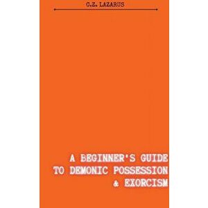 A Beginner's Guide to Demonic Possession & Exorcism, Paperback - C. Z. Lazarus imagine
