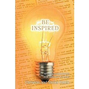 Be Inspired: Weekly Inspirations for Servant Leaders, Paperback - Christian Pantin imagine