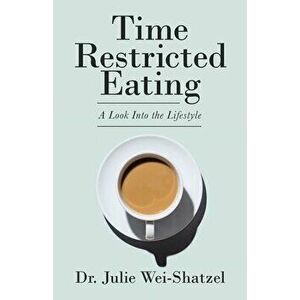 Time Restricted Eating: A Look into the Lifestyle, Paperback - Julie Wei-Shatzel imagine