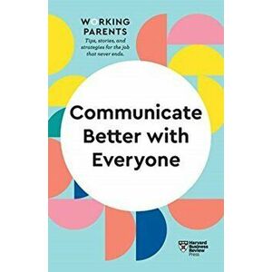 Communicate Better with Everyone (HBR Working Parents Series), Paperback - Harvard Business Review imagine