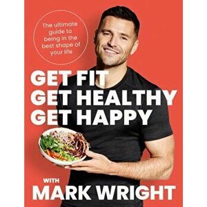 Get Fit, Get Healthy, Get Happy. The Ultimate Guide to Being in the Best Shape of Your Life, Paperback - Mark Wright imagine