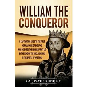 William the Conqueror: A Captivating Guide to the First Norman King of England Who Defeated the English Army Led by the King of the Anglo-Sax - Captiv imagine